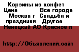 Корзины из конфет › Цена ­ 1 600 - Все города, Москва г. Свадьба и праздники » Другое   . Ненецкий АО,Красное п.